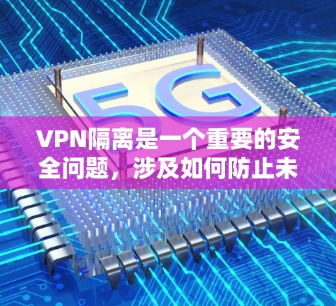 VPN隔离是一个重要的安全问题,涉及如何防止未经授权的访问和数据泄露。以下是关于VPN隔离的详细信息 VPN隔离是一个重要的安全问题,涉及如何防止未经授权的访问和数据泄露。以下是关于VPN隔离的详细信息