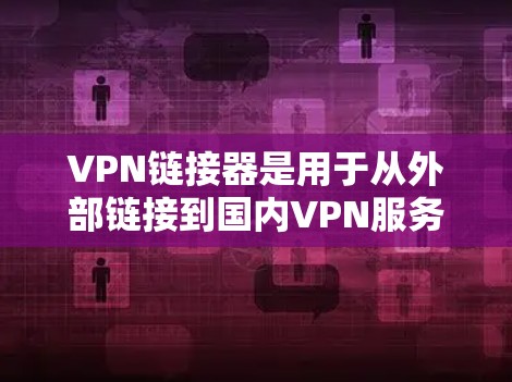 VPN链接器是用于从外部链接到国内VPN服务器的工具，方便用户访问VPN服务。以下是几种常用的VPN链接器推荐