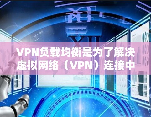 VPN负载均衡是为了解决虚拟网络(VPN)连接中的带宽分配不均问题,确保所有用户都能得到公平的处理能力。以下是关于VPN负载均衡的详细说明 VPN负载均衡是为了解决虚拟网络(VPN)连接中的带宽分配不均问题,确保所有用户都能得到公平的处理能力。以下是关于VPN负载均衡的详细说明