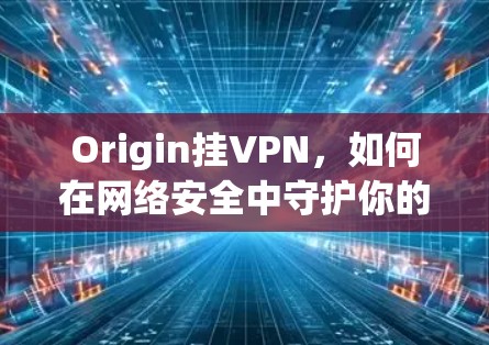 Origin挂VPN，如何在网络安全中守护你的隐私？