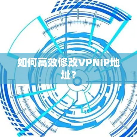 如何高效修改VPNIP地址? 如何高效修改VPNIP地址?