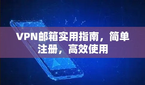 VPN邮箱实用指南,简单注册,高效使用 VPN邮箱实用指南,简单注册,高效使用