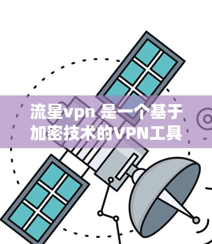 流星vpn 是一个基于加密技术的VPN工具，适合需要安全和隐私的用户。以下是下载流星vpn的步骤