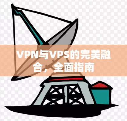 VPN与VPS的完美融合，全面指南