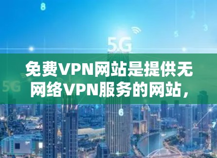 免费VPN网站是提供无网络VPN服务的网站，用户可以访问这些网站来获得安全的网络连接。以下是一些提供免费VPN服务的网站