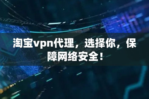 淘宝vpn代理,选择你,保障网络安全! 淘宝vpn代理,选择你,保障网络安全!
