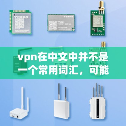 vpn在中文中并不是一个常用词汇,可能有以下几种解释 vpn在中文中并不是一个常用词汇,可能有以下几种解释