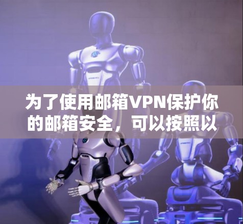 为了使用邮箱VPN保护你的邮箱安全，可以按照以下步骤操作