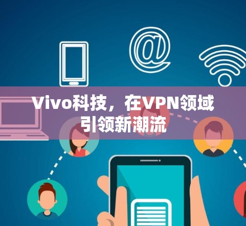 Vivo科技,在VPN领域引领新潮流 Vivo科技,在VPN领域引领新潮流