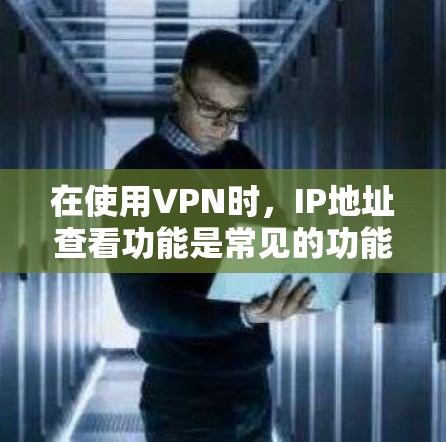 在使用VPN时，IP地址查看功能是常见的功能，以下是逐步的解决方案