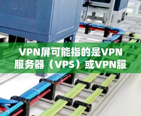 VPN屏可能指的是VPN服务器（VPS）或VPN服务器的控制台（VPN Server Console）如果您需要取消某个VPN服务器的访问权限，以下是一些步骤和方法