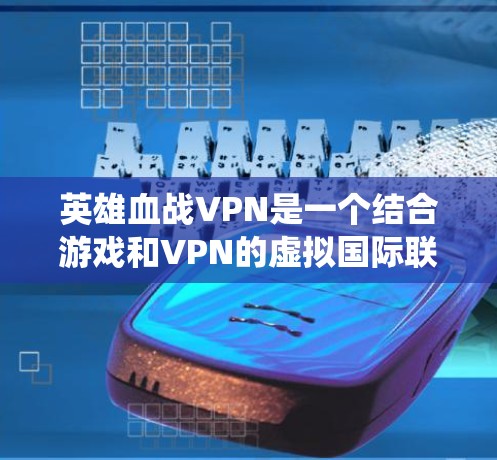 英雄血战VPN是一个结合游戏和VPN的虚拟国际联盟系统，旨在为玩家提供一个更高效和安全的国际对战环境。以下是该系统的主要特点和功能