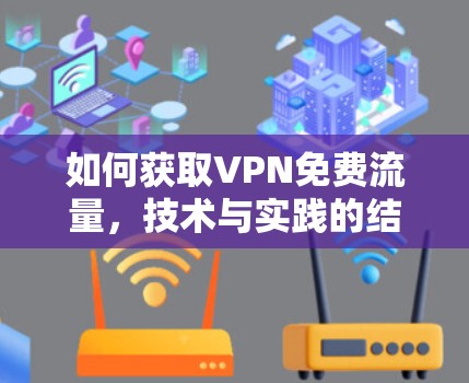 如何获取VPN免费流量,技术与实践的结合 如何获取VPN免费流量,技术与实践的结合