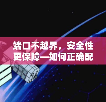 端口不越界，安全性更保障—如何正确配置VPN端口