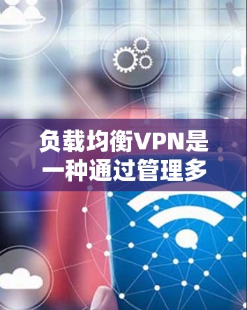 负载均衡VPN是一种通过管理多个中 Wait 服务器来提高网络性能和稳定性的技术。以下是详细的步骤说明