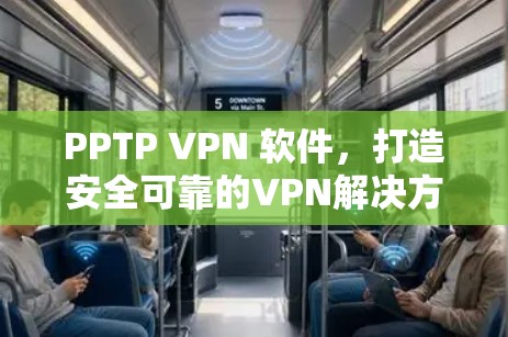 PPTP VPN 软件,打造安全可靠的VPN解决方案 PPTP VPN 软件,打造安全可靠的VPN解决方案