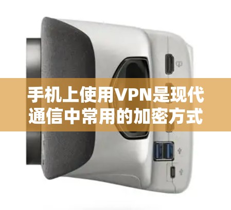 手机上使用VPN是现代通信中常用的加密方式，以下是使用手机VPN的步骤