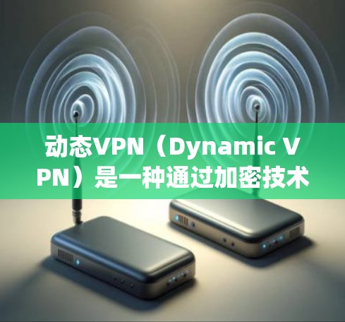 动态VPN(Dynamic VPN)是一种通过加密技术连接到服务器的VPN,其特点是通过动态变化的速率和路径来管理用户与服务器之间的通信。以下是关于动态VPN的一些关键点 动态VPN(Dynamic VPN)是一种通过加密技术连接到服务器的VPN,其特点是通过动态变化的速率和路径来管理用户与服务器之间的通信。以下是关于动态VPN的一些关键点