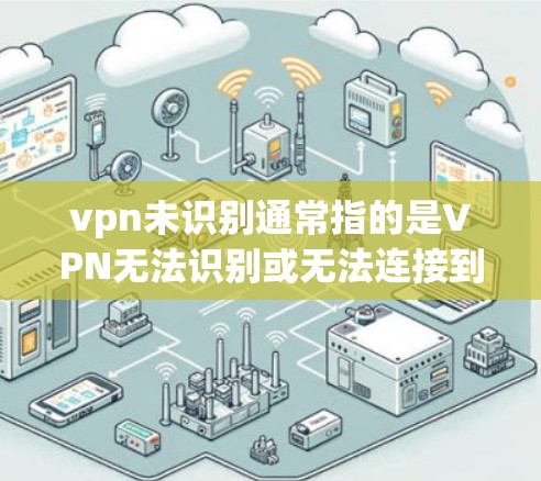 vpn未识别通常指的是VPN无法识别或无法连接到目标服务器。以下是一些可能的解决方法 vpn未识别通常指的是VPN无法识别或无法连接到目标服务器。以下是一些可能的解决方法