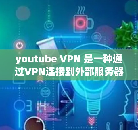youtube VPN 是一种通过VPN连接到外部服务器来保护用户免受YouTube网络攻击的手段。以下是对 youtube vpn 的详细总结 youtube VPN 是一种通过VPN连接到外部服务器来保护用户免受YouTube网络攻击的手段。以下是对 youtube vpn 的详细总结