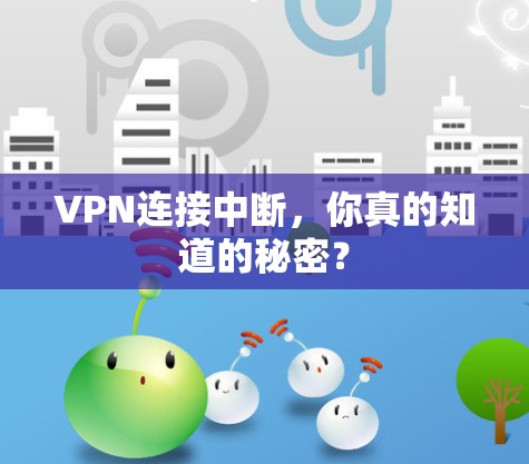 VPN连接中断,你真的知道的秘密? VPN连接中断,你真的知道的秘密?
