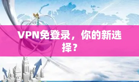 VPN免登录,你的新选择? VPN免登录,你的新选择?