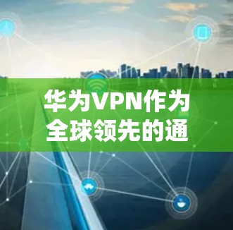 华为VPN作为全球领先的通信设备制造商提供的VPN服务之一,其核心功能包括多点网络连接、智能设备选择、加密传输和安全认证。以下是华为VPN的详细介绍 华为VPN作为全球领先的通信设备制造商提供的VPN服务之一,其核心功能包括多点网络连接、智能设备选择、加密传输和安全认证。以下是华为VPN的详细介绍