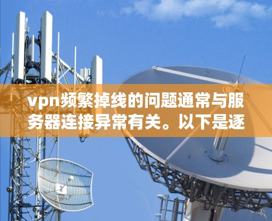 vpn频繁掉线的问题通常与服务器连接异常有关。以下是逐步排查和解决问题的步骤 vpn频繁掉线的问题通常与服务器连接异常有关。以下是逐步排查和解决问题的步骤