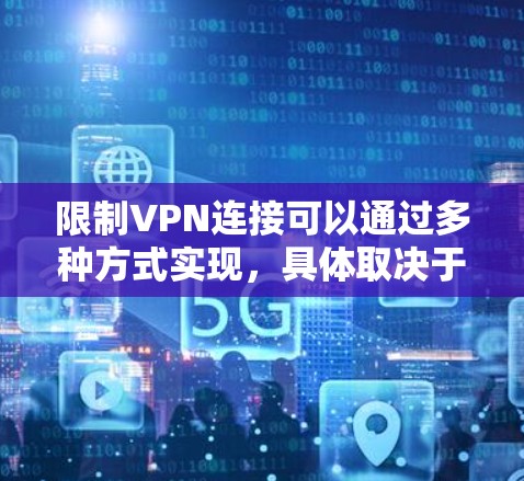 限制VPN连接可以通过多种方式实现,具体取决于你的需求和环境。以下是一些常用的方法和步骤 限制VPN连接可以通过多种方式实现,具体取决于你的需求和环境。以下是一些常用的方法和步骤