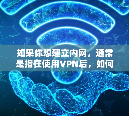 如果你想建立内网,通常是指在使用VPN后,如何在内部服务器上使用这个VPN进行操作。以下是一些基本步骤和注意事项 如果你想建立内网,通常是指在使用VPN后,如何在内部服务器上使用这个VPN进行操作。以下是一些基本步骤和注意事项