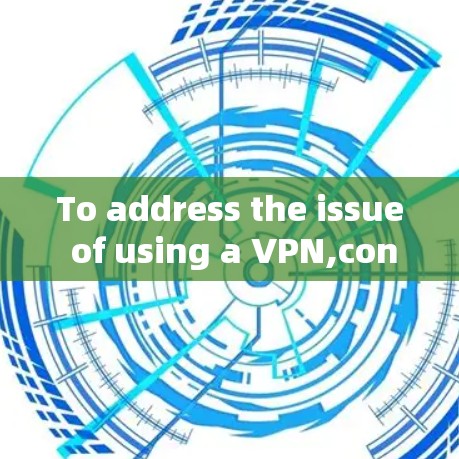 To address the issue of using a VPN,consider the following organized approach: To address the issue of using a VPN,consider the following organized approach: