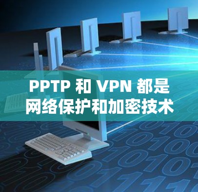 PPTP 和 VPN 都是网络保护和加密技术的工具,但它们在具体应用、技术实现和用户群体等方面有所不同。以下是对两者的主要区别和应用的详细分析 PPTP 和 VPN 都是网络保护和加密技术的工具,但它们在具体应用、技术实现和用户群体等方面有所不同。以下是对两者的主要区别和应用的详细分析