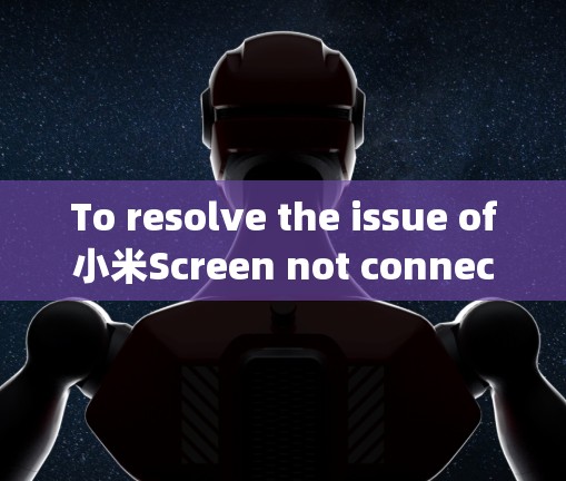 To resolve the issue of小米Screen not connecting to the internet,follow this organized approach: To resolve the issue of小米Screen not connecting to the internet,follow this organized approach: