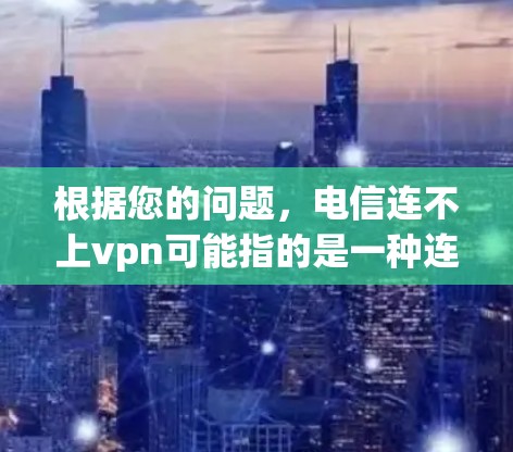 根据您的问题,电信连不上vpn可能指的是一种连接问题,具体取决于您使用的电信运营商和VPN服务。以下是一些可能的解决方法 根据您的问题,电信连不上vpn可能指的是一种连接问题,具体取决于您使用的电信运营商和VPN服务。以下是一些可能的解决方法