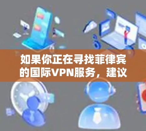 如果你正在寻找菲律宾的国际VPN服务，建议你访问菲律宾政府或相关企业官网，寻找他们提供的分站信息。同时，也要注意遵守当地法律法规，不要下载或使用非法VPN服务