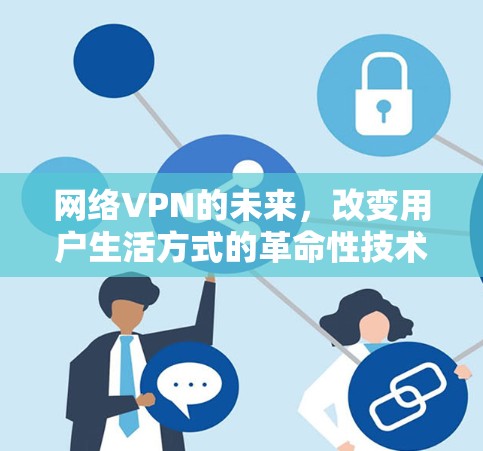 网络VPN的未来,改变用户生活方式的革命性技术 网络VPN的未来,改变用户生活方式的革命性技术