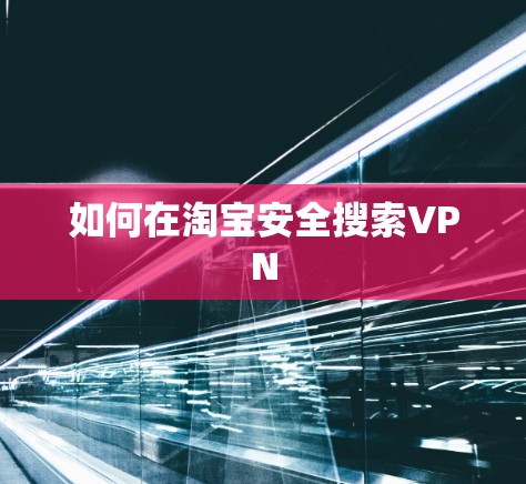 如何在淘宝安全搜索VPN 如何在淘宝安全搜索VPN