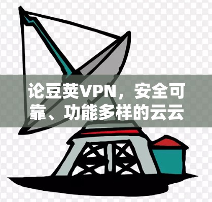 论豆荚VPN,安全可靠、功能多样的云云云解决方案 论豆荚VPN,安全可靠、功能多样的云云云解决方案