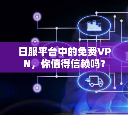 日服平台中的免费VPN,你值得信赖吗? 日服平台中的免费VPN,你值得信赖吗?