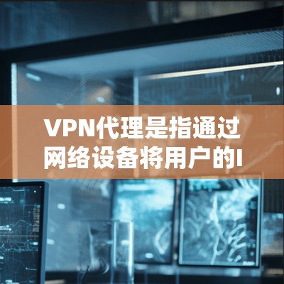 VPN代理是指通过网络设备将用户的IP地址转发给VPN服务器,以便用户在互联网上进行VPN访问。以下是关于VPN代理的一些关键信息 VPN代理是指通过网络设备将用户的IP地址转发给VPN服务器,以便用户在互联网上进行VPN访问。以下是关于VPN代理的一些关键信息