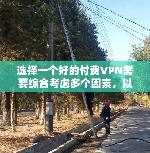 选择一个好的付费VPN需要综合考虑多个因素,以下是详细的步骤和推荐 选择一个好的付费VPN需要综合考虑多个因素,以下是详细的步骤和推荐