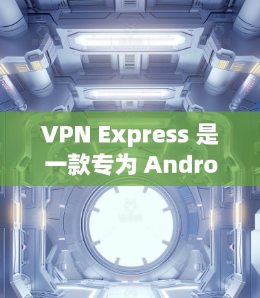 VPN Express 是一款专为 Android 设计的VPN服务,旨在提供安全、高效和易于使用的VPN体验。以下是一些关于 VPN Express 在 Android 上的详细信息 VPN Express 是一款专为 Android 设计的VPN服务,旨在提供安全、高效和易于使用的VPN体验。以下是一些关于 VPN Express 在 Android 上的详细信息