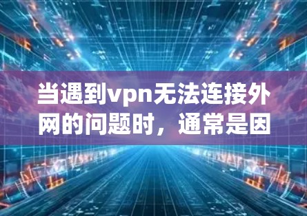 当遇到vpn无法连接外网的问题时,通常是因为网络环境的问题。以下是一些可能的原因和解决方法 当遇到vpn无法连接外网的问题时,通常是因为网络环境的问题。以下是一些可能的原因和解决方法