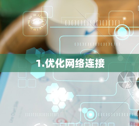 1.优化网络连接 1.优化网络连接
