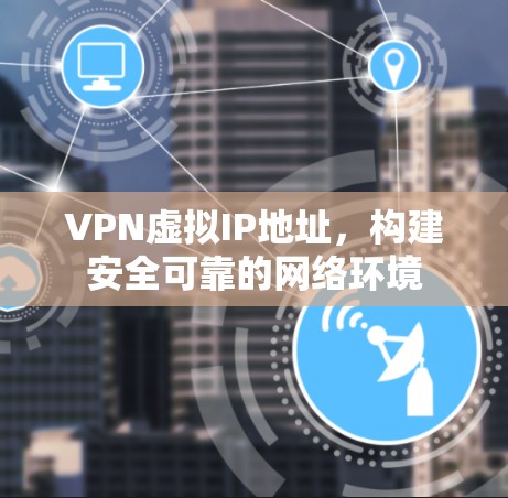 VPN虚拟IP地址，构建安全可靠的网络环境