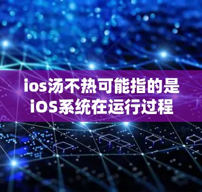 ios汤不热可能指的是iOS系统在运行过程中不热,这可能与系统设置或硬件配置有关。以下是一些可能的解释和解决方案 ios汤不热可能指的是iOS系统在运行过程中不热,这可能与系统设置或硬件配置有关。以下是一些可能的解释和解决方案