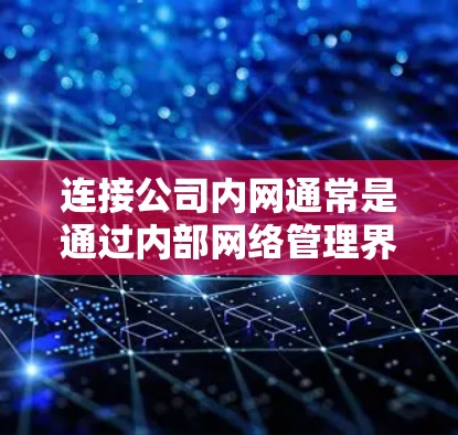连接公司内网通常是通过内部网络管理界面进行的。以下是一个步骤指南,帮助您连接公司内网 连接公司内网通常是通过内部网络管理界面进行的。以下是一个步骤指南,帮助您连接公司内网