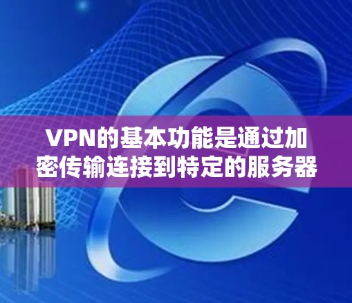 VPN的基本功能是通过加密传输连接到特定的服务器，以访问安全的网站和资源。然而，它不能直接连接到外网。以下是关于VPN连接到外网的一些关键点