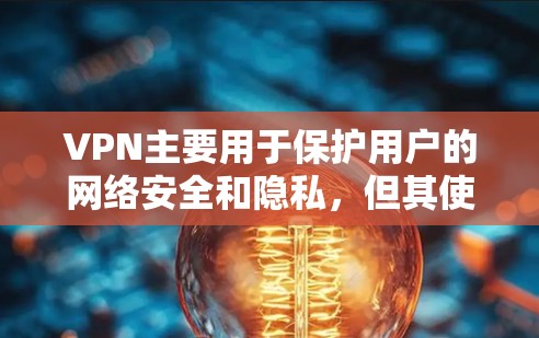 VPN主要用于保护用户的网络安全和隐私，但其使用过程中可能会遇到一些问题。以下是一些常见问题及建议
