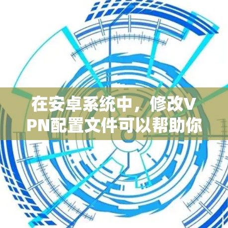 在安卓系统中,修改VPN配置文件可以帮助你更好地管理和调整你的VPN设置。以下是一些步骤,你可以根据自己的情况调整VPN的设置 在安卓系统中,修改VPN配置文件可以帮助你更好地管理和调整你的VPN设置。以下是一些步骤,你可以根据自己的情况调整VPN的设置